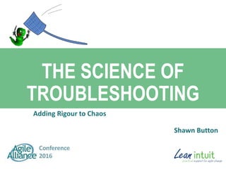 THE SCIENCE OF
TROUBLESHOOTING
Adding Rigour to Chaos
Shawn Button
 