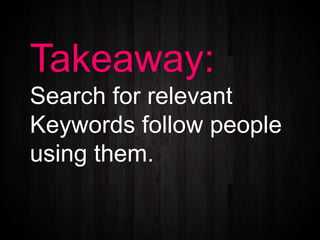 Takeaway:
Search for relevant
Keywords follow people
using them.
 