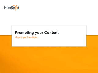 Promoting your Content
How to get the clicks.
 