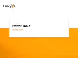Twitter Tools
How to scale.
 