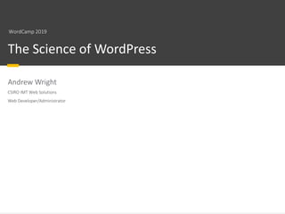 Australia’s National Science Agency
The Science of WordPress
Andrew Wright
WordCamp 2019
CSIRO IMT Web Solutions
Web Developer/Administrator
 