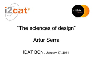 “The sciences of design”

      Artur Serra

  IDAT BCN,   January 17, 2011
 
