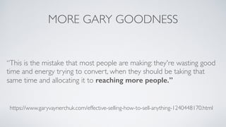 MORE GARY GOODNESS
“This is the mistake that most people are making: they're wasting good
time and energy trying to conver...