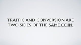 TRAFFIC AND CONVERSION ARE
TWO SIDES OF THE SAME COIN.
 