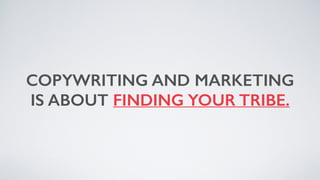 COPYWRITING AND MARKETING
IS ABOUT FINDING YOUR TRIBE.
 