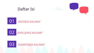 Daftar Isi
01 DEFINISI KALIMAT
02 JENIS-JENIS KALIMAT
03 KOMPONEN KALIMAT
 