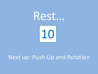 Rest…
12345678910
Next up: Push Up and Rotation
 