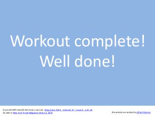 Workout complete!
Well done!
From ACSM'S Health & Fitness Journal: May/June 2013 - Volume 17 - Issue 3 - p 8–13
As seen in New York Times Magazine, May 12, 2013 Presentation created by @kathikaiser
 