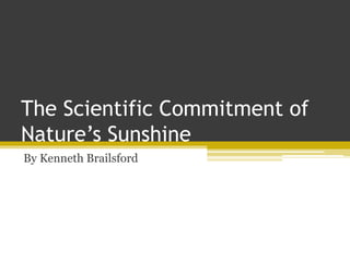 The Scientific Commitment of
Nature’s Sunshine
By Kenneth Brailsford
 