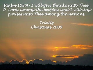 Psalm 108:4- I will give thanks unto Thee, <br />O  Lord, among the peoples; and I will sing praises unto Thee among the n...