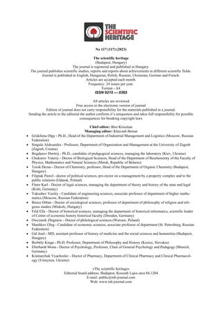 No 117 (117) (2023)
The scientific heritage
(Budapest, Hungary)
The journal is registered and published in Hungary.
The journal publishes scientific studies, reports and reports about achievements in different scientific fields.
Journal is published in English, Hungarian, Polish, Russian, Ukrainian, German and French.
Articles are accepted each month.
Frequency: 24 issues per year.
Format - A4
ISSN 9215 — 0365
All articles are reviewed
Free access to the electronic version of journal
Edition of journal does not carry responsibility for the materials published in a journal.
Sending the article to the editorial the author confirms it’s uniqueness and takes full responsibility for possible
consequences for breaking copyright laws
Chief editor: Biro Krisztian
Managing editor: Khavash Bernat
• Gridchina Olga - Ph.D., Head of the Department of Industrial Management and Logistics (Moscow, Russian
Federation)
• Singula Aleksandra - Professor, Department of Organization and Management at the University of Zagreb
(Zagreb, Croatia)
• Bogdanov Dmitrij - Ph.D., candidate of pedagogical sciences, managing the laboratory (Kiev, Ukraine)
• Chukurov Valeriy - Doctor of Biological Sciences, Head of the Department of Biochemistry of the Faculty of
Physics, Mathematics and Natural Sciences (Minsk, Republic of Belarus)
• Torok Dezso - Doctor of Chemistry, professor, Head of the Department of Organic Chemistry (Budapest,
Hungary)
• Filipiak Pawel - doctor of political sciences, pro-rector on a management by a property complex and to the
public relations (Gdansk, Poland)
• Flater Karl - Doctor of legal sciences, managing the department of theory and history of the state and legal
(Koln, Germany)
• Yakushev Vasiliy - Candidate of engineering sciences, associate professor of department of higher mathe-
matics (Moscow, Russian Federation)
• Bence Orban - Doctor of sociological sciences, professor of department of philosophy of religion and reli-
gious studies (Miskolc, Hungary)
• Feld Ella - Doctor of historical sciences, managing the department of historical informatics, scientific leader
of Center of economic history historical faculty (Dresden, Germany)
• Owczarek Zbigniew - Doctor of philological sciences (Warsaw, Poland)
• Shashkov Oleg - Сandidate of economic sciences, associate professor of department (St. Petersburg, Russian
Federation)
• Gál Jenő - MD, assistant professor of history of medicine and the social sciences and humanities (Budapest,
Hungary)
• Borbély Kinga - Ph.D, Professor, Department of Philosophy and History (Kosice, Slovakia)
• Eberhardt Mona - Doctor of Psychology, Professor, Chair of General Psychology and Pedagogy (Munich,
Germany)
• Kramarchuk Vyacheslav - Doctor of Pharmacy, Department of Clinical Pharmacy and Clinical Pharmacol-
ogy (Vinnytsia, Ukraine)
«The scientific heritage»
Editorial board address: Budapest, Kossuth Lajos utca 84,1204
E-mail: public@tsh-journal.com
Web: www.tsh-journal.com
 