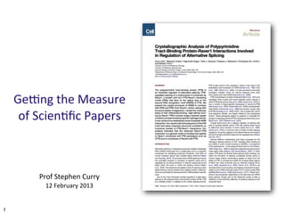 Ge#ng	
  the	
  Measure	
  
     of	
  Scien3ﬁc	
  Papers



          Prof	
  Stephen	
  Curry
            12	
  February	
  2013


1
 