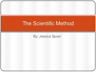 The Scientific Method

    By: Jessica Spoor
 