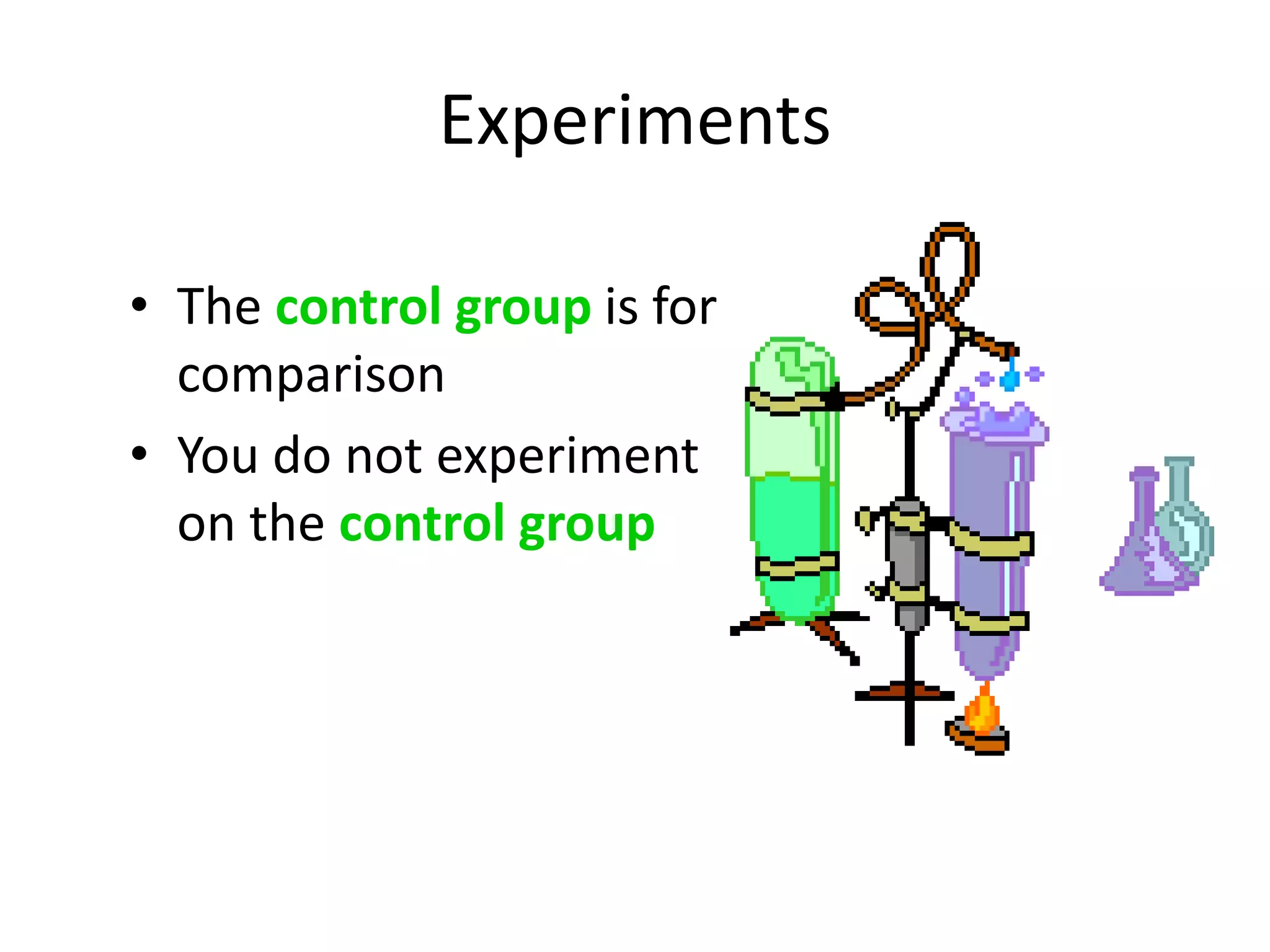 Experiments
• The control group is for
comparison
• You do not experiment
on the control group
 