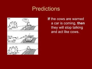 Predictions
If the cows are warned
a car is coming, then
they will stop talking
and act like cows.
 