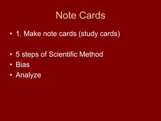 Note Cards
• 1. Make note cards (study cards)
• 5 steps of Scientific Method
• Bias
• Analyze
 