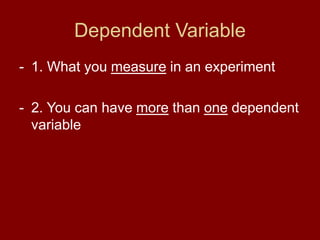 Dependent Variable
- 1. What you measure in an experiment
- 2. You can have more than one dependent
variable
 