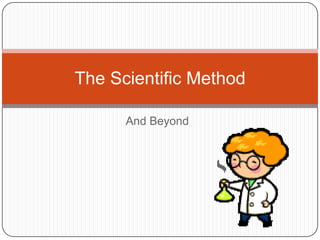 And Beyond
The Scientific Method
 
