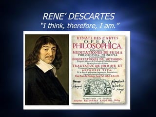 RENE’ DESCARTES  “I think, therefore, I am.” 
