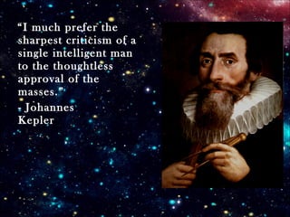 “I much prefer the
sharpest criticism of a
single intelligent man
to the thoughtless
approval of the
masses.”
- Johannes
Kepler
 