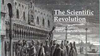 The Scientific
Revolution
Kepler, Galileo,
Descartes, and Newton
 