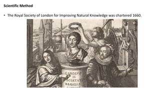 Scientific Method
• The Royal Society of London for Improving Natural Knowledge was chartered 1660.
 