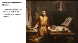 Renaissance-Era Medical
Advances
• Ambroise Pare was the
father of battlefield
medicine and modern
surgery.
 