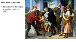 Later Medical Advances
• Edward Jenner developed
a smallpox vaccine in
1796.
 