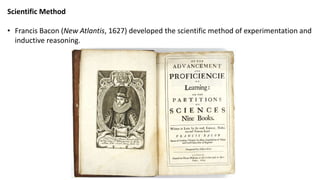 Scientific Method
• Francis Bacon (New Atlantis, 1627) developed the scientific method of experimentation and
inductive reasoning.
 