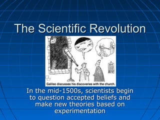 The Scientific RevolutionThe Scientific Revolution
In the mid-1500s, scientists beginIn the mid-1500s, scientists begin
to question accepted beliefs andto question accepted beliefs and
make new theories based onmake new theories based on
experimentationexperimentation
 