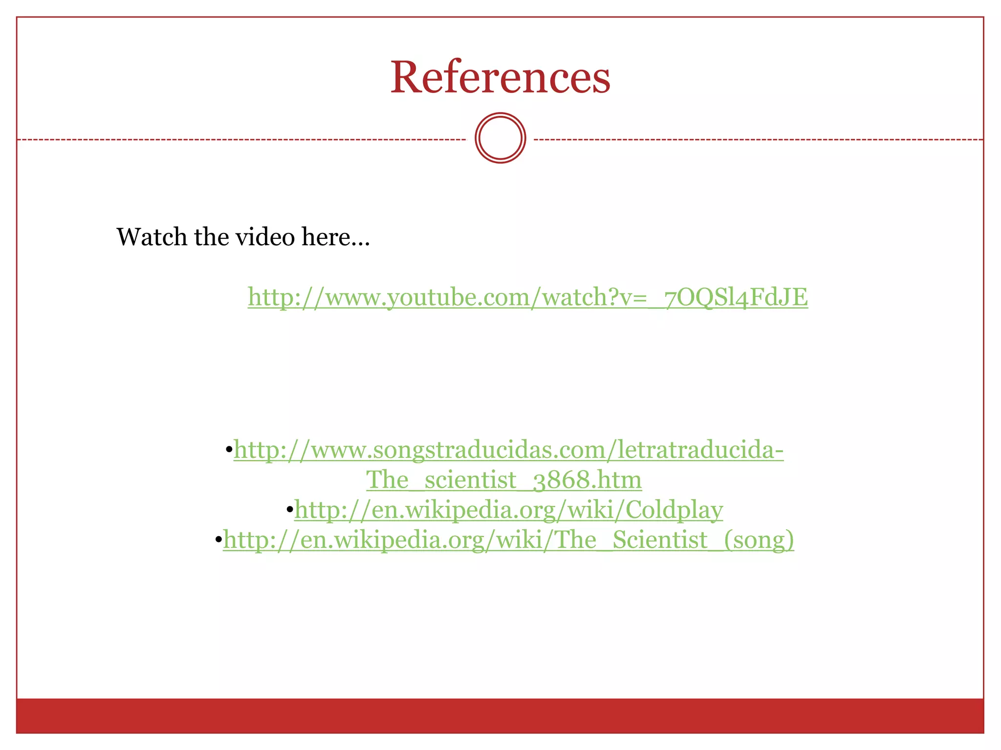 ReferencesWatchthe video here…http://www.youtube.com/watch?v=_7OQSl4FdJEhttp://www.songstraducidas.com/letratraducida-The_scientist_3868.htm
