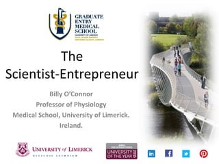 The Scientist-Entrepreneur 
Billy O’Connor 
Professor of Physiology 
Medical School, University of Limerick. 
Ireland.  