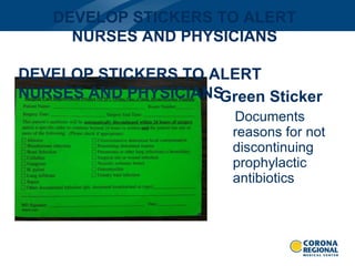 Green Sticker Documents reasons for not discontinuing prophylactic antibiotics DEVELOP STICKERS TO ALERT NURSES AND PHYSICIANS DEVELOP STICKERS TO ALERT NURSES AND PHYSICIANS 