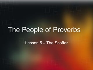 The People of Proverbs
Lesson 5 – The Scoffer
 