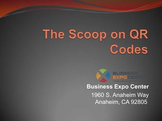 The Scoop on QR Codes Business Expo Center 1960 S. Anaheim WayAnaheim, CA 92805  