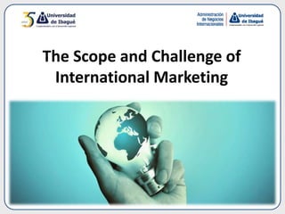 The Scope and Challenge of
International Marketing
 