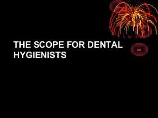 THE SCOPE FOR DENTAL
HYGIENISTS
 