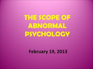 THE SCOPE OF
ABNORMAL
PSYCHOLOGY
February 19, 2013

 