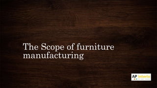The Scope of furniture
manufacturing
 