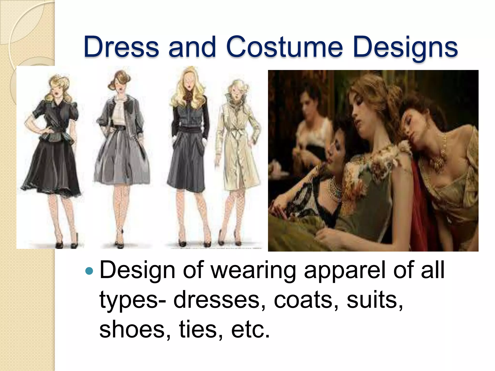 Dress and Costume Designs




 Design of wearing apparel of all
 types- dresses, coats, suits,
 shoes, ties, etc.
 