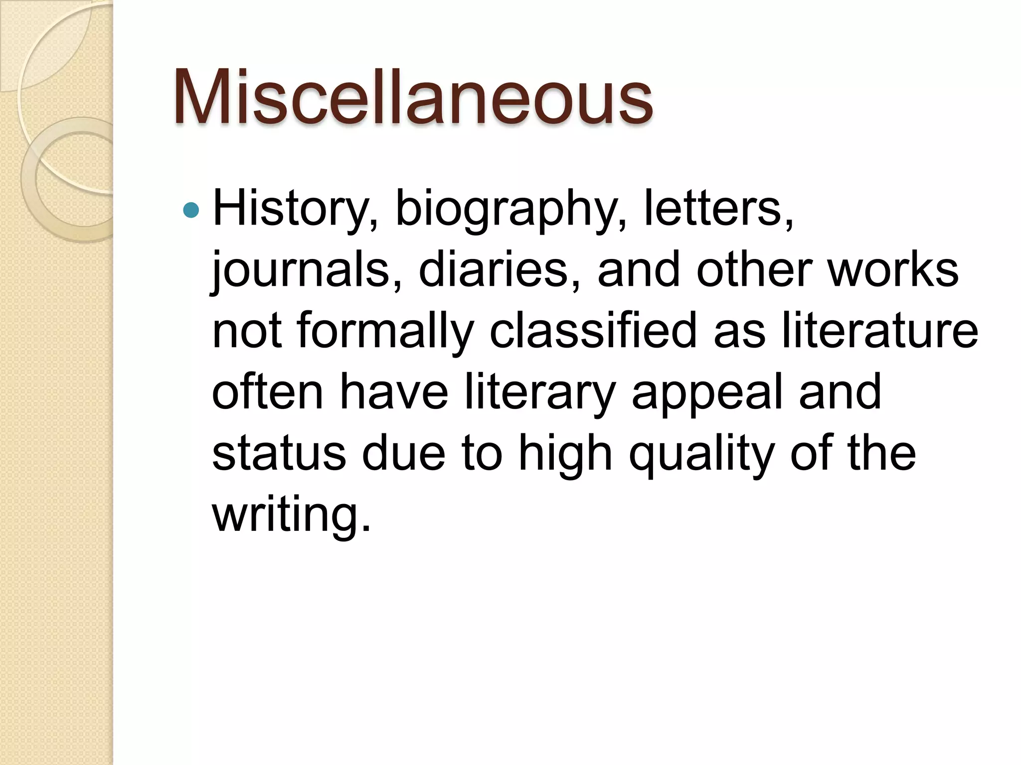 Miscellaneous
 History,biography, letters,
 journals, diaries, and other works
 not formally classified as literature
 often have literary appeal and
 status due to high quality of the
 writing.
 