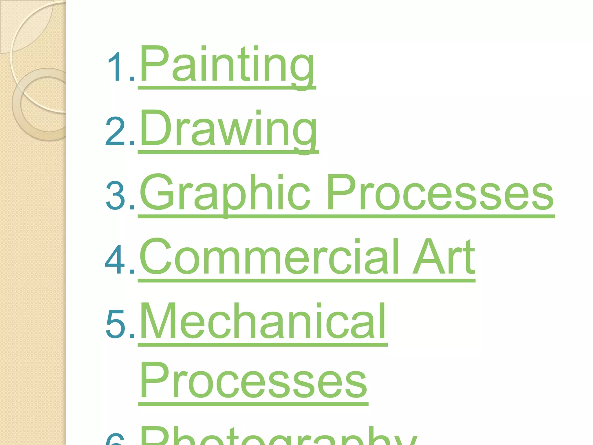 1.Painting
2.Drawing
3.GraphicProcesses
4.Commercial Art
5.Mechanical
  Processes
 