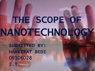 THE SCOPE OF
NANOTECHNOLOGY
 SUBMITTED BY:
 HARKIRAT BEDI
 09106028
 I.T.
 