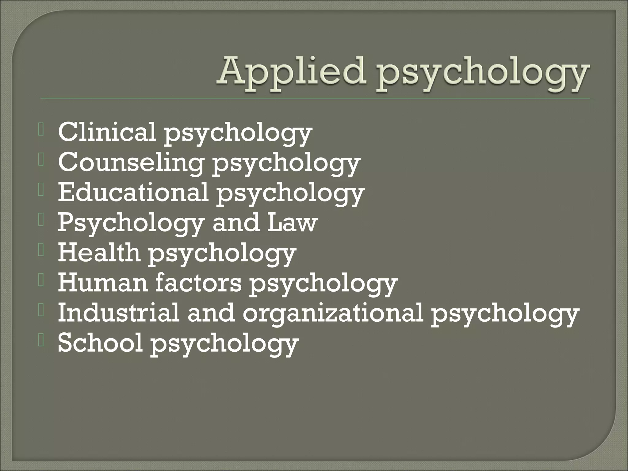 








Clinical psychology
Counseling psychology
Educational psychology
Psychology and Law
Health psychology
Human factors psychology
Industrial and organizational psychology
School psychology

 
