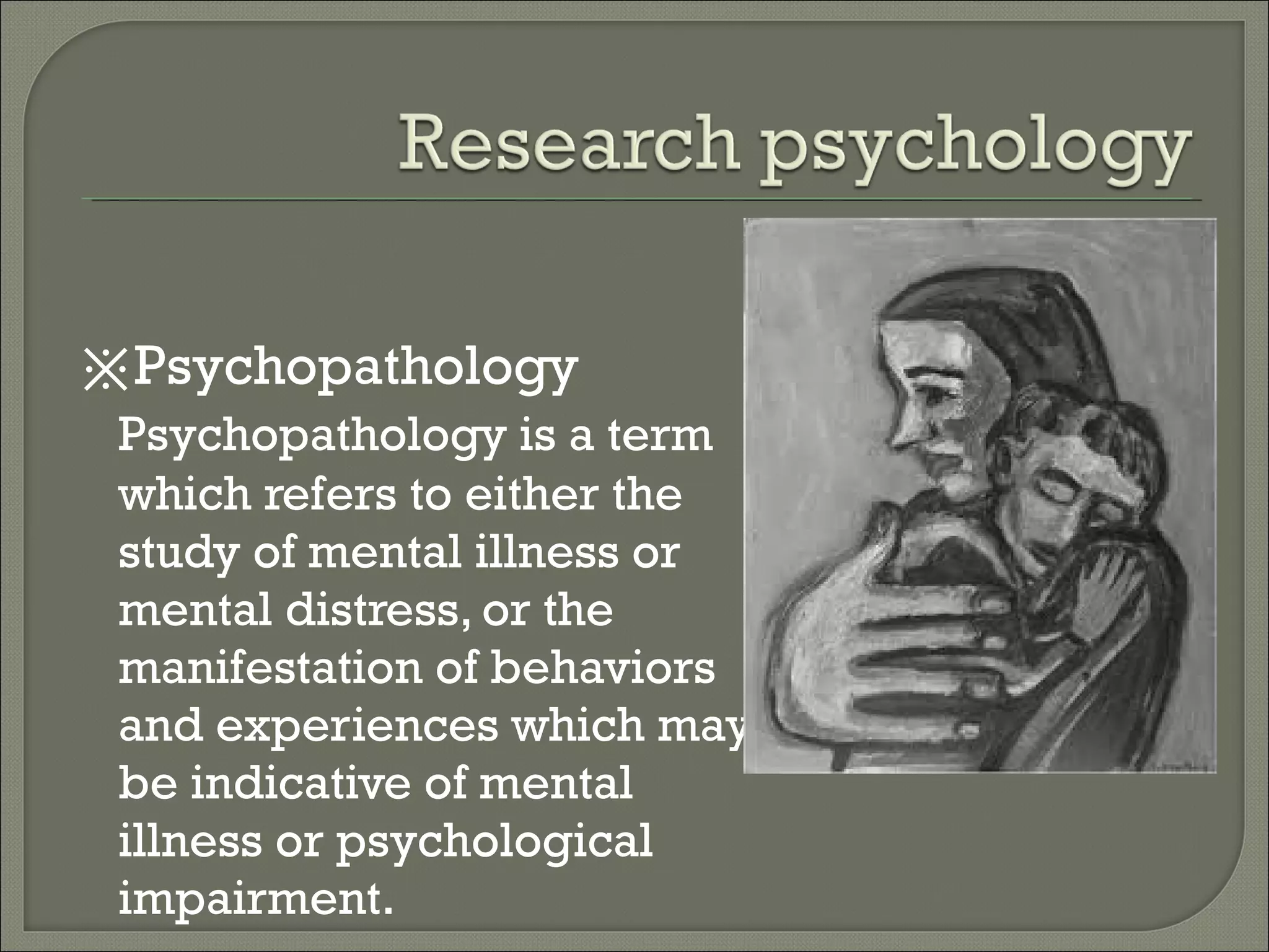 ※Psychopathology
Psychopathology is a term
which refers to either the
study of mental illness or
mental distress, or the
manifestation of behaviors
and experiences which may
be indicative of mental
illness or psychological
impairment.

 