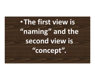 •The first view is
“naming” and the
second view is
“concept”.
 