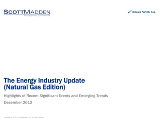 The Energy Industry Update
(Natural Gas Edition)
Highlights of Recent Significant Events and Emerging Trends
December 2012


Copyright © 2012 by ScottMadden, Inc. All rights reserved.
 