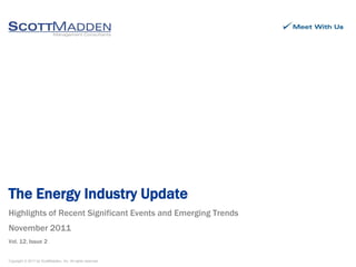 Copyright © 2011 by ScottMadden, Inc. All rights reserved.
Highlights of Recent Significant Events and Emerging Trends
November 2011
Vol. 12, Issue 2
The Energy Industry Update
 