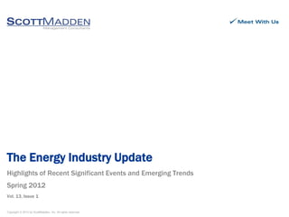 Copyright © 2012 by ScottMadden, Inc. All rights reserved.
Highlights of Recent Significant Events and Emerging Trends
Spring 2012
Vol. 13, Issue 1
The Energy Industry Update
 