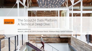 www.scout24.com
The Scout24 Data Platform
A Technical Deep Dive
Munich | March 20, 2019 |Christian Dietze, Olalekan Elesin, Raffael Dzikowski
 